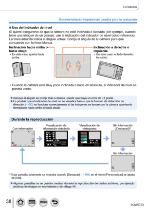 Page 3838
Lo básico
Botones/selectores/palancas usados para la grabación
 ■Uso del indicador de nivel
Si quiere asegurarse de que la cámara no esté inclinada o ladeada,\
 por ejemplo, cuando 
tome una imagen de un paisaje, use la indicación del indicador de niv\
el como referencia.
La línea amarilla indica el ángulo actual. Corrija el ángulo de\
 la cámara para que 
concuerde con la línea blanca.
Inclinación hacia arriba o 
hacia abajo
 • En este caso queda hacia  arriba.
Inclinación a derecha o 
izquierda
 •...