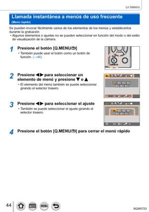 Page 4444
Lo básico
Llamada instantánea a menús de uso frecuente   
(Menú rápido)
Se pueden invocar fácilmente varios de los elementos de los menús \
y establecerlos 
durante la grabación.
 • Algunos elementos 
o ajustes no se pueden seleccionar en función del modo o del estilo 
de visualización de la cámara.
1Presione el botón [Q.MENU/]
 • También puede usar el botón como un botón de  función.  (→46)
2Presione   para seleccionar un 
elemento de menú y presione 
 o 
 • El elemento del menú también se puede...