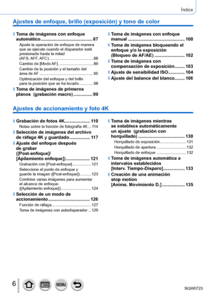 Page 66
Índice
Ajustes de enfoque, brillo (exposición) y tono de color
 ■Toma de imágenes con enfoque 
automático ......................................... 87
Ajuste la operación de enfoque de manera 
que se ejecute cuando el disparador esté 
presionado hasta la mitad  
(AFS, AFF, AFC)
 ....

.................................... 88
Cambio de [ Modo AF]
 .................

...............89
Cambio de la posición y el tamaño del  
área  de AF
 ....

............................................. 95
Optimización...