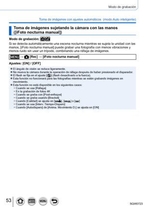 Page 5353
Modo de grabación
Toma de imágenes con ajustes automáticos  (modo Auto inteligente) 
Toma de imágenes sujetando la cámara con las manos  
([iFoto nocturna manual])
Modo de grabación: 
Si se detecta automáticamente una escena nocturna mientras se sujeta \
la unidad con las 
manos, [iFoto nocturna manual] puede grabar una fotografía con menos vibraciones y 
menos ruido sin usar un trípode, combinando una ráfaga de imáge\
nes.
 →  [Rec] → [iFoto nocturna manual]
Ajustes: [ON] / [OFF]
 ●El ángulo de...
