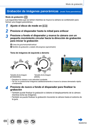 Page 6969
Modo de grabación
Modo de grabación: 
Las siguientes fotos que se tomen mientras se mueve la cámara se comb\
inarán para 
formar una imagen panorámica.
1Ajuste el disco de modo en [  ]
2Presione el disparador hasta la mitad para enfocar
3Presione a fondo el disparador y mueva la cámara con un 
pequeño movimiento circular hacia la dirección de grabación 
para iniciar la grabación
Línea de guía horizontal/verticalSentido de grabación y estado del progreso (aproximado)
Toma de imágenes de izquierda a...