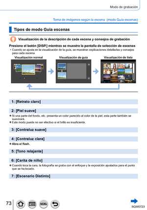 Page 7373
Modo de grabación
Toma de imágenes según la escena  (modo Guía escenas)
Tipos de modo Guía escenas
Visualización de la descripción de cada escena y consejos de grabac\
ión
Presione el botón [DISP.] mientras se muestra la pantalla de selección de escenas
 • Cuando se ajusta en la visualización de la guía, se muestran expli\
caciones detalladas y consejos  para cada escena.
Visualización normal V
isualización de guíaVisualización de lista
1: [Retrato claro]
2: [Piel suave]
 ●Si una parte del fondo, etc....