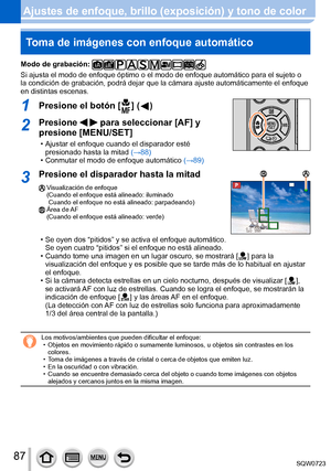 Page 8787
Ajustes de enfoque, brillo (exposición) y tono de colorToma de imágenes con enfoque automático
Modo de grabación: 
Si ajusta el modo de enfoque óptimo o el modo de enfoque automátic\
o para el sujeto o 
la condición de grabación, podrá dejar que la cámara ajuste \
automáticamente el enfoque 
en distintas escenas.
1Presione el botón [  ]  (  )
2Presione   para seleccionar [AF] y 
presione [MENU/SET]
 • Ajustar el enfoque cuando el disparador esté 
presionado hasta la mitad  (→88
)
 • Conmutar el modo...