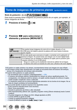 Page 9999
Ajustes de enfoque, brillo (exposición) y tono de color
Toma de imágenes de primeros planos  (grabación macro)
Modo de grabación: 
Este modo le permite tomar imágenes de primeros planos de un sujeto, \
por ejemplo, al 
tomar imágenes de flores.
1Presione el botón [  ]  (  )
2Presione   para seleccionar el 
elemento y presione [MENU/SET]
[  ]
([AF macro]) Se pueden tomar imágenes de cerca de un sujeto situado a 3 cm 
(0,098 pies) del objetivo girando la palanca del zoom hasta el extremo 
gran angular...