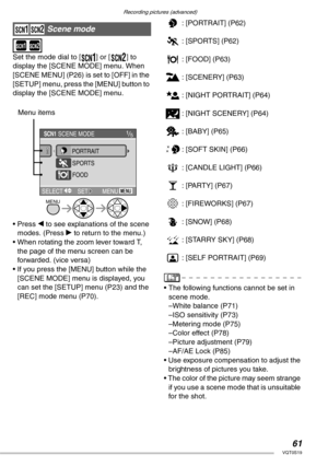 Page 61Recording pictures (advanced)
61VQT0S19
 
 
Set the mode dial to [R] or [S] to 
display the [SCENE MODE] menu. When 
[SCENE MENU] (P26) is set to [OFF] in the 
[SETUP] menu, press the [MENU] button to 
display the [SCENE MODE] menu.
• Press w to see explanations of the scene 
modes. (Press q to return to the menu.)
• When rotating the zoom lever toward T, 
the page of the menu screen can be 
forwarded. (vice versa)
• If you press the [MENU] button while the 
[SCENE MODE] menu is displayed, you 
can set...