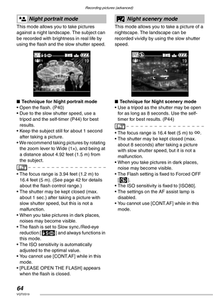 Page 64Recording pictures (advanced)
64VQT0S19
 
This mode allows you to take pictures 
against a night landscape. The subject can 
be recorded with brightness in real life by 
using the flash and the slow shutter speed.
nTechnique for Night portrait mode
• Open the flash. (P40)
• Due to the slow shutter speed, use a 
tripod and the self-timer (P44) for best 
results.
• Keep the subject still for about 1 second 
after taking a picture.
• We recommend taking pictures by rotating 
the zoom lever to Wide (1×), and...