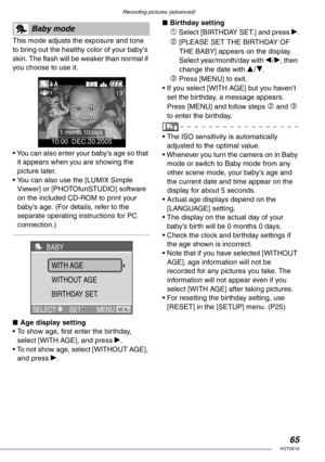 Page 65Recording pictures (advanced)
65VQT0S19
 
This mode adjusts the exposure and tone 
to bring out the healthy color of your baby’s 
skin. The flash will be weaker than normal if 
you choose to use it.
• You can also enter your baby’s age so that 
it appears when you are showing the 
picture later.
• You can also use the [LUMIX Simple 
Viewer] or [PHOTOfunSTUDIO] software 
on the included CD-ROM to print your 
baby’s age. (For details, refer to the 
separate operating instructions for PC 
connection.)
nAge...