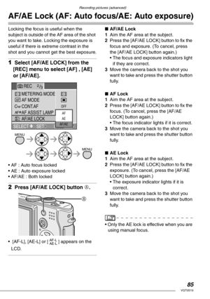 Page 85Recording pictures (advanced)
85VQT0S19
AF/AE Lock (AF: Auto focus/AE: Auto exposure)
Locking the focus is useful when the 
subject is outside of the AF area of the shot 
you want to take. Locking the exposure is 
useful if there is extreme contrast in the 
shot and you cannot get the best exposure.
1 Select [AF/AE LOCK] from the 
[REC] menu to select [AF] , [AE] 
or [AF/AE].
• AF : Auto focus locked
• AE : Auto exposure locked
• AF/AE : Both locked
2 Press [AF/AE LOCK] button A.
•  [AF-L], [AE-L] or [ ]...