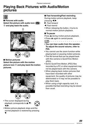 Page 8989VQT0S19
Playback (advanced)
Playing Back Pictures with Audio/Motion 
pictures
 
nPictures with audio
Select the picture with audio icon [A] 
A and play back the audio.
nMotion pictures
Select the picture with the motion 
picture icon 
B and play back the motion 
pictures.
• The cursor displayed during 
playback corresponds to e/r/
w/q. 
• Motion picture playback stops and the 
normal playback is restored by pressing 
r.nFast forwarding/Fast rewinding
During motion picture playback, keep 
pressing w/q....