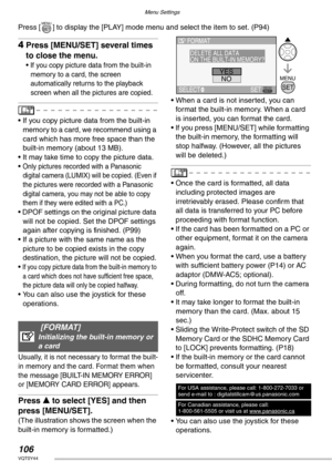 Page 106Menu Settings
106VQT0Y44
Press [ ] to display the [PLAY] mode menu and select the item to set. (P94)
4Press [MENU/SET] several times 
to close the menu.
• If you copy picture data from the built-in 
memory to a card, the screen 
automatically returns to the playback 
screen when all the pictures are copied.
• If you copy picture data from the built-in 
memory to a card, we recommend using a 
card which has more free space than the 
built-in memory (about 13 MB).
• It may take time to copy the picture...