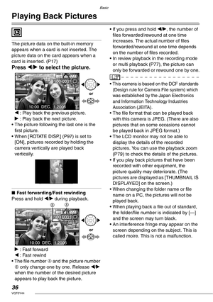 Page 36Basic
36VQT0Y44
Playing Back Pictures
 
The picture data on the built-in memory 
appears when a card is not inserted. The 
picture data on the card appears when a 
card is inserted. (P17)
Press w/q to select the picture.
w : Play back the previous picture.
q : Play back the next picture.
• The picture following the last one is the 
first picture.
• When [ROTATE DISP.] (P97) is set to 
[ON], pictures recorded by holding the 
camera vertically are played back 
vertically.
nFast forwarding/Fast rewinding...