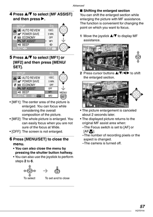 Page 57Advanced
57VQT0Y44
4Press e/r to select [MF ASSIST] 
and then press q.
5Press e/r to select [MF1] or 
[MF2] and then press [MENU/
SET].
• [MF1]: The center area of the picture is 
enlarged. You can focus while 
considering the overall 
composition of the picture.
• [MF2]: The whole picture is enlarged. You 
can easily focus when you are not 
sure of the focus at Wide. 
• [OFF]: The screen is not enlarged.
6Press [MENU/SET] to close the 
menu.
• You can also close the menu by 
pressing the shutter button...