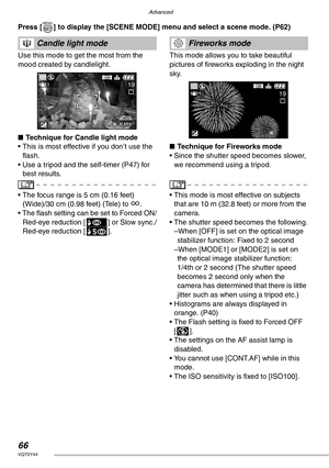 Page 66Advanced
66VQT0Y44
Press [ ] to display the [SCENE MODE] menu and select a scene mode. (P62) 
Use this mode to get the most from the 
mood created by candlelight.
nTechnique for Candle light mode
• This is most effective if you don’t use the 
flash.
• Use a tripod and the self-timer (P47) for 
best results.
• The focus range is 5 cm (0.16 feet) 
(Wide)/30 cm (0.98 feet) (Tele) to Z.
• The flash setting can be set to Forced ON/
Red-eye reduction [q] or Slow sync./
Red-eye reduction [u].
 
This mode allows...