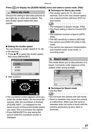 Page 67Advanced
67VQT0Y44
 Press [ ] to display the [SCENE MODE] menu and select a scene mode. (P62) 
Choose this setting to take clear pictures of 
the night sky or other dark subjects. The 
slow shutter speed makes the stars 
sparkle.
nSetting the shutter speed
You can choose a shutter speed of 15, 30, 
or 60 seconds.
1Press e/r to select the shutter speed, 
then press [MENU/SET].
2Take a picture.
• The countdown screen appears when you 
press the shutter button. Do not move the 
camera. After the countdown...