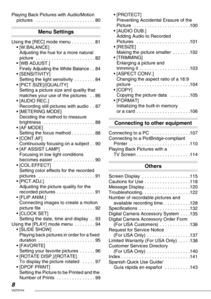 Page 88VQT0Y44
Playing Back Pictures with Audio/Motion 
pictures   . . . . . . . . . . . . . . . . . . . . . . . 80
Menu Settings
Using the [REC] mode menu  . . . . . . . . . 81
• [W.BALANCE] 
Adjusting the hue for a more natural 
picture  . . . . . . . . . . . . . . . . . . . . . . . 82
• [WB ADJUST.] 
Finely Adjusting the White Balance . . 84
• [SENSITIVITY] 
Setting the light sensitivity  . . . . . . . . 84
• [PICT.SIZE]/[QUALITY] 
Setting a picture size and quality that 
matches your use of the pictures...