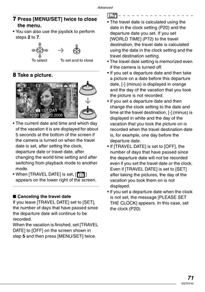 Page 71Advanced
71VQT0Y44
7Press [MENU/SET] twice to close 
the menu.
• You can also use the joystick to perform 
steps 2 to 7.
8Take a picture.
• The current date and time and which day 
of the vacation it is are displayed for about 
5 seconds at the bottom of the screen if 
the camera is turned on when the travel 
date is set, after setting the clock, 
departure date or travel date, after 
changing the world time setting and after 
switching from playback mode to another 
mode.
• When [TRAVEL DATE] is set, [...