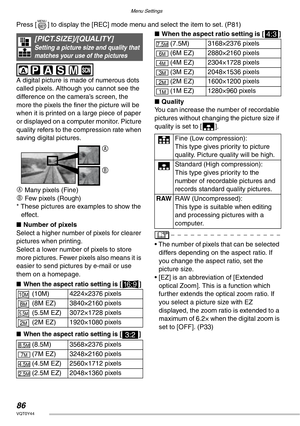 Page 86Menu Settings
86VQT0Y44
Press [ ] to display the [REC] mode menu and select the item to set. (P81) 
 
A digital picture is made of numerous dots 
called pixels. Although you cannot see the 
difference on the camera’s screen, the 
more the pixels the finer the picture will be 
when it is printed on a large piece of paper 
or displayed on a computer monitor. Picture 
quality refers to the compression rate when 
saving digital pictures.
A Many pixels (Fine)
B Few pixels (Rough)
* These pictures are examples...