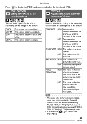 Page 91Menu Settings
91VQT0Y44
Press [ ] to display the [REC] mode menu and select the item to set. (P81) 
 
You can use 4 types of color effects 
depending on the image of the picture.
 
 
Use this function according to the recording 
situation and the atmosphere of the picture.
• When you take pictures in dark places, 
noise may become visible. To avoid 
picture noise, we recommend setting 
[NOISE REDUCTION] in [PICT.ADJ.] to 
[HIGH] or setting the items except [NOISE 
REDUCTION] to [LOW] to take pictures.
•...