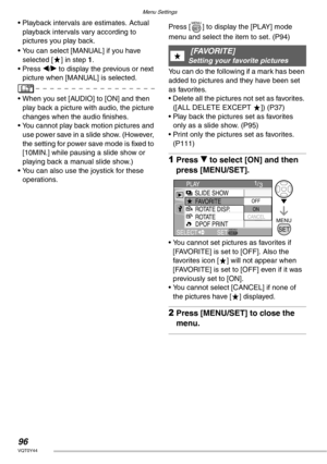 Page 96Menu Settings
96VQT0Y44
• Playback intervals are estimates. Actual 
playback intervals vary according to 
pictures you play back.
• You can select [MANUAL] if you have 
selected [ ] in step 1.
• Press w/q to display the previous or next 
picture when [MANUAL] is selected.
• When you set [AUDIO] to [ON] and then 
play back a picture with audio, the picture 
changes when the audio finishes.
• You cannot play back motion pictures and 
use power save in a slide show. (However, 
the setting for power save...