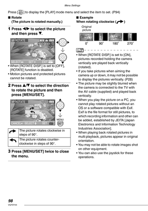 Page 98Menu Settings
98VQT0Y44
Press [ ] to display the [PLAY] mode menu and select the item to set. (P94)
nRotate
(The picture is rotated manually.)
1Press w/q to select the picture 
and then press r.
• When [ROTATE DISP.] is set to [OFF], 
[ROTATE] function is disabled.
• Motion pictures and protected pictures 
cannot be rotated.
2Press e/r to select the direction 
to rotate the picture and then 
press [MENU/SET].
3Press [MENU/SET] twice to close 
the menu.
nExample
When rotating clockwise (a)
• When [ROTATE...