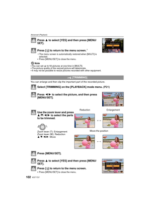 Page 102VQT1T27102
Advanced (Playback)
Press 3 to select [YES] and then press [MENU/
SET].
Press [‚] to return to the menu screen.
¢
¢ The menu screen is automatically restored when [MULTI] is 
selected.
Press [MENU/SET] to close the menu.
Note
You can set up to 50 pictures at one time in [MULTI].The picture quality of the resized picture will deteriorate.It may not be possible to resize pictures recorded with other equipment.
You can enlarge and then clip the important part of the recorded picture.
Select...