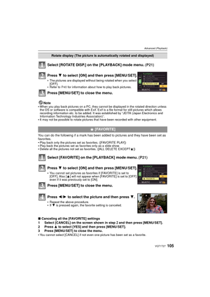 Page 105105VQT1T27
Advanced (Playback)
Select [ROTATE DISP.] on the [PLAYBACK] mode menu. (P21)
Note
When you play back pictures on a PC, they cannot be displayed in the rotated direction unless 
the OS or software is compatible with Exif. Exif is a file format for still pictures which allows 
recording information etc. to be added. It was established by “JEITA (Japan Electronics and 
Information Technology Industries Association)”.
It may not be possible to rotate pictures that have been recorded with other...