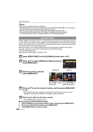 Page 106VQT1T27106
Advanced (Playback)
Note
You can set up to 999 pictures as favorites.When printing pictures at a photo printing store, [ALL DELETE EXCEPT Ü] (P43)  is useful so 
only the pictures you want to be printed remain on the card.
You may not be able to set pictures taken with other equipment as favorites.You can perform, check and cancel the settings of images as favorites using the “PHOTOfunSTUDIO-viewer-” bundled software on the CD-ROM (supplied).
DPOF “Digital Print Order Format” is a system t hat...