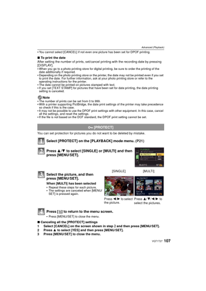 Page 107107VQT1T27
Advanced (Playback)
You cannot select [CANCEL] if not even one picture has been set for DPOF printing.
∫To print the date
After setting the number of prints, set/cancel printing with the recording date by pressing 
[DISPLAY].

When you go to a photo printing store for digital printing, be sure to order the printing of the 
date additionally if required.
Depending on the photo printing store or the printer, the date may not be printed even if you set 
to print the date. For further information,...