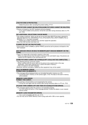 Page 129129VQT1T27
Others
[THIS PICTURE IS PROTECTED]
>Delete the picture after canceling the protect setting.  (P107)
[THIS PICTURE CANNOT BE DELETED]/[SOME PICTURES CANNOT BE DELETED]

Pictures not based on the DCF standard cannot be deleted.
> If you want to delete some pictures, format the card after saving necessary data on a PC 
etc.  (P28)
[NO ADDITIONAL SELECTIONS CAN BE MADE]

The number of pictures, which can be set at one time when [MULTI] has been selected for 
[DELETE MULTI]  (P43), [FAVORITE]...