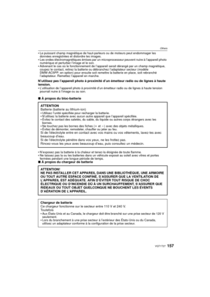 Page 157157VQT1T27
Others
Le puissant champ magnétique de haut-parleurs ou de moteurs peut endommager les 
données enregistrées et distordre les images.
Les ondes électromagnétiques émises par un microprocesseur peuvent nuire à l’appareil photo 
numérique et perturber l’image et le son.
Advenant le cas où le fonctionnement de l’appareil serait dérangé par un champ magnétique, 
coupez le contact, retirez la batterie ou débranchez l’adaptateur secteur (modèle 
DMW-AC5PP; en option) pour ensuite soit remettre la...