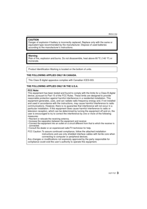 Page 33VQT1T27
Before Use
THE FOLLOWING APPLIES ONLY IN CANADA.
THE FOLLOWING APPLIES ONLY IN THE U.S.A.CAUTION
Danger of explosion if battery is incorrec
tly replaced. Replace only with the same or 
equivalent type recommended by the manuf acturer. Dispose of used batteries 
according to the manufacturer’s instructions.
Warning
Risk of fire, explosion and burns. Do not disassemble, heat above 60 xC (140oF) or 
incinerate.
Product Identification Marking is located on the bottom of units.
This Class B digital...