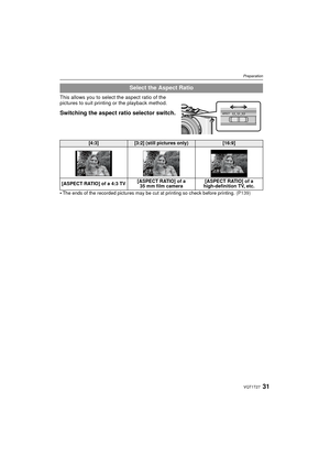 Page 3131VQT1T27
Preparation
This allows you to select the aspect ratio of the 
pictures to suit printing or the playback method.
Switching the aspect ratio selector switch.
The ends of the recorded pictures may be cut at printing so check before printing. (P139)
Select the Aspect Ratio
[4:3][3:2] (still pictures only)[16:9]
[ASPECT RATIO] of a 4:3 TV [ASPECT RATIO] of a 
35 mm film camera [ASPECT RATIO] of a 
high-definition TV, etc.
P.PC_DMC-LX3_eng.book  31 ページ  ２００８年７月８日　火曜日　午後１０時１３分 