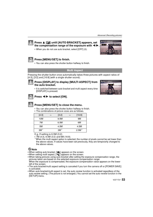 Page 5353VQT1T27
Advanced (Recording pictures)
Pressing the shutter button once automatically takes three pictures with aspect ratios of 
[4:3], [3:2] and [16:9] (with a single shutter sound).
Press [DISPLAY] to display [MULTI ASPECT] from 
the auto bracket.
It is switched between auto bracket and multi aspect every time 
[DISPLAY] is pressed.
Press  2/1 to select [ON].
Press [MENU/SET]  to close the menu.
You can also press the shutter button halfway to finish.The combinations of picture sizes are as follows....