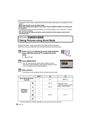 Page 54VQT1T2754
Advanced (Recording pictures)
The exposure may not be compensated with auto bracket depending on the brightness of the 
subject.
When auto bracket is set, the flash is [Œ].When auto bracket/multi aspect is set, burst mode and [MULTI FILM]  (P76) settings will 
be canceled.
In shutter-priority AE and manual exposure, if the shutter speed is set to more than 1 second 
auto bracket is disabled.
The one set last will take precedence. (auto bracket and multi aspect cannot be set 
simultaneously.)...