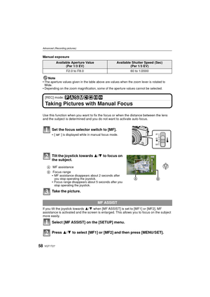 Page 58VQT1T2758
Advanced (Recording pictures)
Manual exposureNote

The aperture values given in the table above are values when the zoom lever is rotated to 
Wide.
Depending on the zoom magnification, some of the aperture values cannot be selected.
[REC] mode: 
Taking Pictures with Manual Focus
Use this function when you want to fix t he focus or when the distance between the lens 
and the subject is determined and you do not want to activate auto focus.
Set the focus selector switch to [MF].
[ ] is displayed...