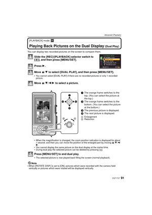 Page 9191VQT1T27
Advanced (Playback)
[PLAYBACK] mode: ¸
Advanced (Playback)Playing Back Pictures on the Dual Display (Dual Play)
You can display two recorded pictures on the screen to compare them.
Slide the [REC]/[PLAYBACK] selector switch to 
[(], and then press [MENU/SET].
Press  1.
Move  3/4 to select [DUAL PLAY], and then press [MENU/SET].
You cannot select [DUAL PLAY] if there are no recorded pictures or only 1 recorded 
picture.
Move  3/4/2/1 to select a picture.
When the magnification is changed, the...