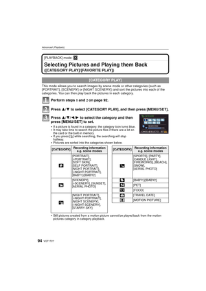 Page 94VQT1T2794
Advanced (Playback)
[PLAYBACK] mode: ¸
Selecting Pictures and Playing them Back 
([CATEGORY PLAY]/[FAVORITE PLAY])
This mode allows you to search images by scene mode or other categories (such as 
[PORTRAIT], [SCENERY] or [NIGHT SCENERY]) and sort the pictures into each of the 
categories. You can then play back the pictures in each category.
Perform steps  1 and 2  on page 92.
Press  3/4 to select  [CATEGORY PLAY] , and then press [MENU/SET].
Press 3/ 4/2/1 to select the category and then...