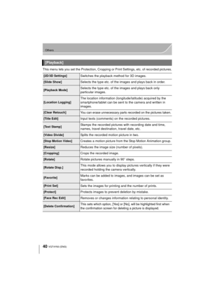 Page 4040
Others
VQT4Y63 (ENG) 
This menu lets you set the Protection, Cropping or Print Settings, etc. of recorded pictures.
[Playback]
[2D/3D Settings]Switches the playback method for 3D images.
[Slide Show]Selects the type etc. of the images and plays back in order.
[Playback Mode]Selects the type etc. of the images and plays back only 
particular images.
[Location Logging]The location information (longitude/latitude) acquired by the 
smartphone/tablet can be sent to the camera and written in 
images.
[Clear...