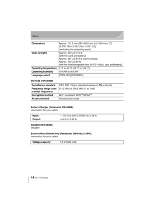 Page 4444
Others
VQT4Y63 (ENG) 
Wireless transmitter
Battery Charger (Panasonic DE-A99B):
Information for your safety
Equipment mobility:
Movable
Battery Pack (lithium-ion) (Panasonic DMW-BLG10PP):
Information for your safetyDimensions
Approx. 111.2 mm (W)k64.8 mm (H)k38.4 mm (D)
[4.378q (W) k2.551 q(H) k1.512 q (D)]
(excluding the projecting parts)
Mass (weight) Approx. 323g/0.712 lb
[with the card and battery]
Approx. 281 g/0.619 lb (camera body)
Approx. 432 g/0.95 lb
[with the Interchangeable lens...