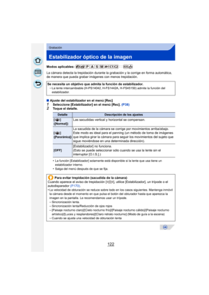 Page 122122
Grabación
Estabilizador óptico de la imagen
Modos aplicables: 
La cámara detecta la trepidación durante la grabación y la corrige en forma automática, 
de manera que pueda grabar imágenes con menos trepidación.
∫ Ajuste del estabilizador en el menú [Rec]
1Seleccione [Estabilizador] en el menú [Rec].  (P38)2Toque el detalle.
•
La función [Estabilizador] solamente está disponible si la lente que usa tiene un 
estabilizador interno.
•Salga del menú después de que se fija.
Se necesita un objetivo que...