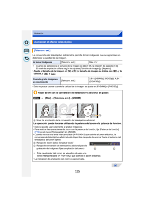 Page 125125
Grabación
La conversión del teleobjetivo adicional le permite tomar imágenes que se agrandan sin 
deteriorar la calidad de la imagen.
¢Cuando se selecciona el tamaño de la imagen de [S] (4 M), la relación de aspecto [4:3].
El nivel de ampliación difiere según los ajustes [Tamaño de imagen] y [Aspecto].
•Ajuste el tamaño de la imagen en [M]  o [S] (el tamaño de imagen se indica con  ), y la 
calidad, a [ A] o [ ›].
•Esto no puede usarse cuando la calidad de la imagen se ajusta en [FHD/60i] o...