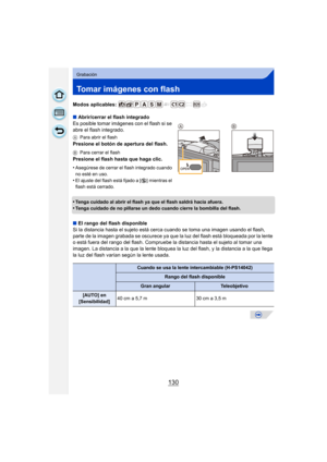 Page 130130
Grabación
Tomar imágenes con flash
Modos aplicables: 
∫Abrir/cerrar el flash integrado
Es posible tomar imágenes con el flash si se 
abre el flash integrado.
A Para abrir el flash
Presione el botón de apertura del flash.
BPara cerrar el flash
Presione el flash hasta que haga clic.
•
Asegúrese de cerrar el flash integrado cuando 
no esté en uso.
•El ajuste del flash está fijado a [ Œ] mientras el 
flash está cerrado.
•Tenga cuidado al abrir el flash ya que el flash saldrá hacia afuera.
•Tenga cuidado...