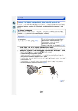 Page 230230
Wi-Fi/NFC
Al usar la función NFC “ Near Field Communication ”, puede transferir fácilmente los datos 
necesarios para una conexión Wi-Fi entre esta cámara y el teléfono inteligente o una 
tableta.
1Inicie “ Image App ” en su teléfono inteligente o una tableta.
•La pantalla para seleccionar el destino de la conexión se visualiza después del almuerzo.
2Mientras se visualiza  [ ]  en la pantalla de conexión de la “ Image App ”, toque 
el teléfono inteligente o la tableta a  [ ] de esta unidad.
•
Puede...