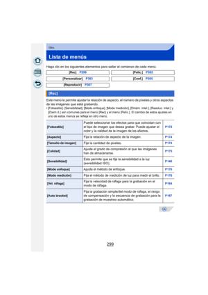Page 299299
Otro
Lista de menús
Haga clic en los siguientes elementos para saltar al comienzo de cada menú.
Este menú le permite ajustar la relación de aspecto, el número de píxeles y otros aspectos 
de las imágenes que está grabando.
•
[Fotoestilo], [Sensibilidad], [Modo enfoque], [Modo medición], [Dinám. intel.], [Resoluc. intel.] y 
[Zoom d.] son comunes para el menú [Rec] y el menú [Pelíc.]. El cambio de estos ajustes en 
uno de estos menús se refleja en otro menú. [Rec]
P299 [Pelíc.]P302
[Personalizar] P303...