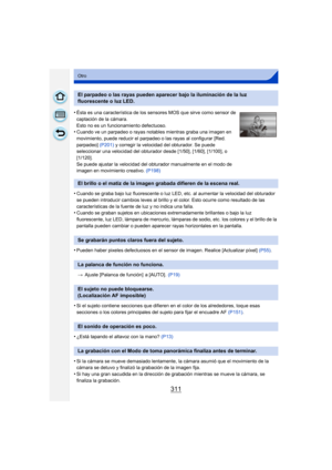 Page 311311
Otro
•Cuando se graba bajo luz fluorescente o luz LED, etc. al aumentar la velocidad del obturador 
se pueden introducir cambios leves al brillo y el color. Esto ocurre como resultado de las 
características de la fuente de luz y no indica una falla.
•Cuando se graban sujetos en ubicaciones extremadamente brillantes o bajo la luz 
fluorescente, luz LED, lámpara de mercurio, lámparas de sodio, etc. los colores y el brillo de la 
pantalla pueden cambiar o pueden aparecer rayas horizontales en la...