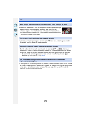 Page 316316
Otro
•¿Es ésta una imagen que se grabó con otro equipo? En ese caso, estas imágenes pueden 
visualizarse con una calidad de imagen mermada.
•Cuando está en funcionamiento la eliminación de ojos rojos ([ ], [ ]), si toma una 
imagen de un sujeto que tenga un color rojo rodeado por el color del matiz de la piel, aquella 
porción roja puede corregirse al negro por medio de la función de eliminación de ojos rojos.
> Se recomienda tomar imágenes con el flash cerrado, modo flash ajustado en [ ‰], o...