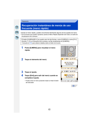 Page 4343
Preparación
Recuperación instantánea de menús de uso 
frecuente (menú rápido)
Usando el menú rápido, pueden encontrarse fácilmente algunos de los ajustes de menú.
•Las funciones que pueden ajustarse usando el Menú Rápido dependen del modo o el estilo de 
visualización de la cámara.
1Pulse [Q.MENU] para visualizar el menú 
rápido.
2Toque el elemento del menú.
3Toque el ajuste.
4Toque [Exit] para salir del menú cuando se 
completa el ajuste.
•Puede cerrar el menú pulsando hasta la mitad el botón 
del...
