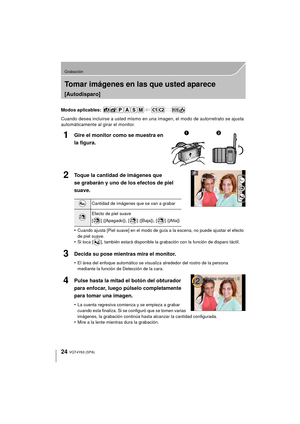 Page 2424
Grabación
VQT4Y63 (SPA)
Tomar imágenes en las que usted aparece 
[Autodisparo]
Modos aplicables: 
Cuando desea incluirse a usted mismo en una imagen, el modo de autorretrato se ajusta 
automáticamente al girar el monitor.
1Gire el monitor como se muestra en 
la figura.
2Toque la cantidad de imágenes que 
se grabarán y uno de los efectos de piel 
suave.
•Cuando ajusta [Piel suave] en el modo de guía a la escena, no puede ajustar el efecto 
de piel suave.
•Si toca [ ], también estará disponible la...