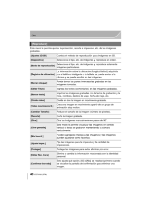 Page 4040
Otro
VQT4Y63 (SPA)
Este menú le permite ajustar la protección, recorte e impresión, etc. de las imágenes 
grabadas.
[Reproducir]
[Ajustes 2D/3D]Cambia el método de reproducción para imágenes en 3D.
[Diapositiva]Selecciona el tipo, etc. de imágenes y reproduce en orden.
[Modo de reproducción]Selecciona el tipo, etc. de imágenes y reproduce solamente 
imágenes particulares.
[Registro de ubicación]La información sobre la ubicación (longitud/latitud) adquirida 
por el teléfono inteligente o la tableta se...
