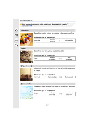 Page 111111
3. Modos de grabación
Para obtener información sobre los ajustes “Modo película creativa”, 
consulte P108.
Este efecto enfatiza el color para  realizar imágenes del Arte Pop.
Este efecto da a la imagen un aspecto apagado.
Este efecto agrega una sensación de  brillo, suavidad y nostalgia a 
la imagen.
Este efecto añade sens. de brillo,  ligereza y suavidad a la imagen.
[Expresivo]
Elementos que se pueden fijar
Frescura Colores 
sobrios Colores vivos
[Retro]
Elementos que se pueden fijan
Color Amarillo...